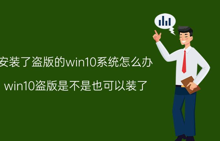 安装了盗版的win10系统怎么办 win10盗版是不是也可以装了？